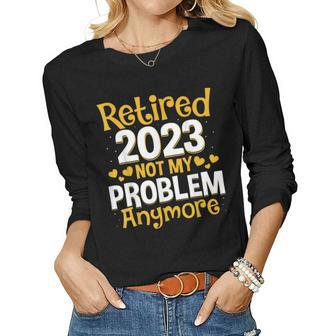 Retired 2023 Not My Problem Anymore Teacher Retirement Nurse Women Long Sleeve T-shirt | Mazezy