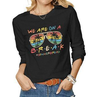 We Are On A Break Teacher Glasses Summer Break Hello Summer Women Graphic Long Sleeve T-shirt - Seseable
