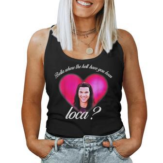 Bellas Where The Hell Have You Been Loca Women Tank Top | Mazezy