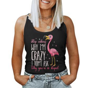 Flamingo Stop Asking Why Im Crazy I Dont Ask You Flamingo Women Tank Top | Mazezy
