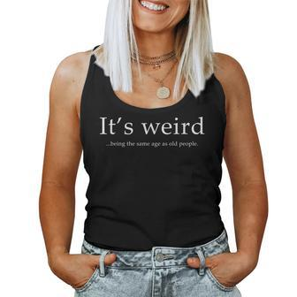 Funny Its Weird Being The Same Age As Old People Sarcastic Women Tank Top Weekend Graphic - Seseable