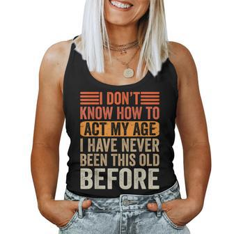 I Dont Know To Act My Age Ive Never Been This Old Before Women Tank Top - Monsterry DE