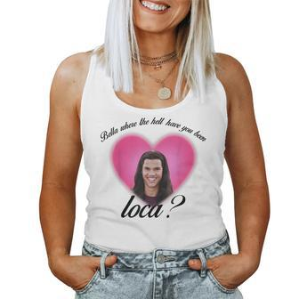 Bella Where The Hell Have You Been Loca Women Tank Top | Mazezy