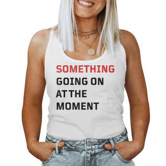 Something Going On At The Moment Women Tank Top - Monsterry DE