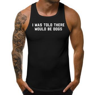 Funny I Was Told There Would Be Dogs Design Men Tank Top Graphic | Mazezy