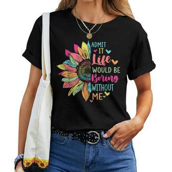 Admit It Life Would Be Boring Without Me Saying Flower Women T-shirt - Seseable