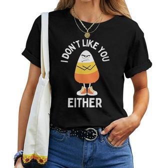 I Don't Like You Either Candy Corn Sarcastic Halloween Women T-shirt | Mazezy