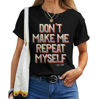 Don't Make Me Repeat Myself History Teacher Social Studies Women T-shirt | Mazezy