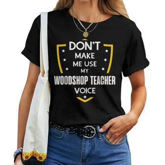 Don't Make Me Use My Woodshop Teacher Voice Women T-shirt | Mazezy