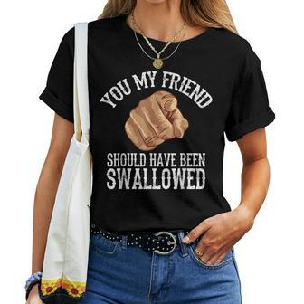 You My Friend Should Have Been Swallowed Funny Inappropriate Women T-shirt - Seseable