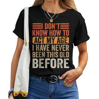 I Dont Know To Act My Age Ive Never Been This Old Before Women T-shirt - Monsterry
