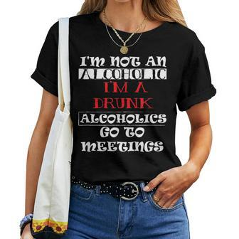 I'm Not An Alcoholic I'm A Drunk Alcoholics Go To Meetings Women T-shirt | Mazezy