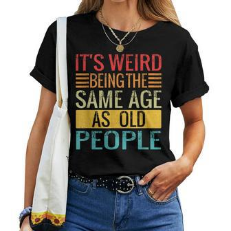 Its Weird Being The Same Age As Old People Quotes Women T-shirt | Mazezy