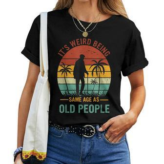 It's Weird Being The Same Age As Old People Women T-shirt | Seseable UK