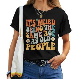 It's Weird Being The Same Age As Old People Groovy Women T-shirt - Monsterry