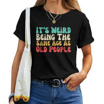 It's Weird Being The Same Age As Old People Women T-shirt | Mazezy