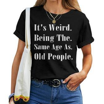 It's Weird Being The Same Age As Old People Women T-shirt | Mazezy