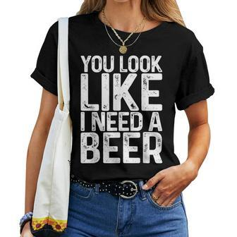 You Look Like I Need A Beer Drinking Women T-shirt - Seseable
