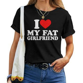 I Love My Fat Girlfriend I Heart My Fat Gf Women T-shirt | Mazezy