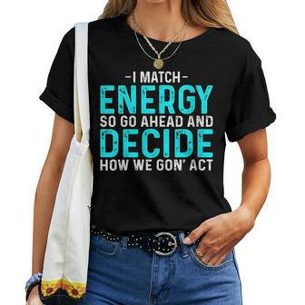 I Match Energy So Go Ahead And Decide How We Gon Act Women T-shirt | Mazezy