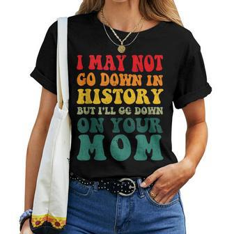 I May Not Go Down In History But Ill Go Down On Your Mom Women T-shirt | Mazezy
