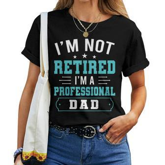Im Not Retired Im A Professional Dad Fathers Day Women T-shirt | Mazezy