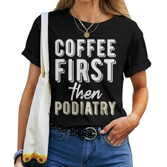 Podiatry Student Coffee First Then Podiatry Women T-shirt | Mazezy