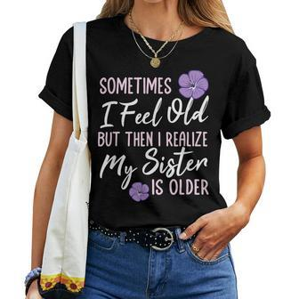 Sometimes I Feel Old But Then I Realize My Sister Is Older Women T-shirt | Mazezy CA
