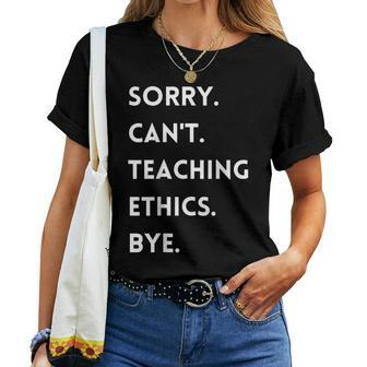 Sorry Cant Teaching Ethics Bye Ethics Teacher Women T-shirt | Mazezy