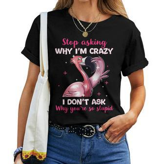 Stop Asking Why Im Crazy - Why Youre So Stupid- Flamingo Flamingo Women T-shirt | Mazezy