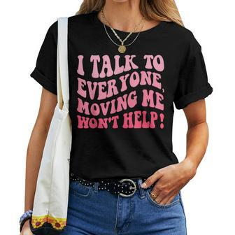 I Talk To Everyone Moving Me Won't Help Groovy Women T-shirt - Seseable