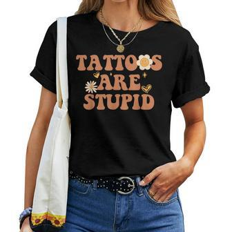 Tattoos Are Stupid Sarcastic Ink Addict Tattooed Groovy Women T-shirt | Mazezy