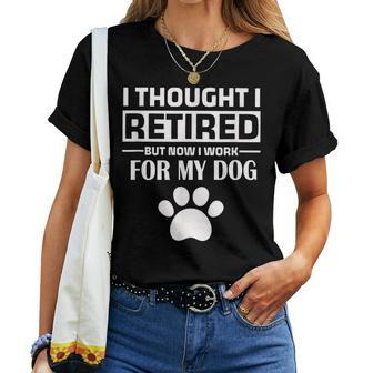 I Thought I Retired But Now I Just Work For My Dog Dog Women T-shirt