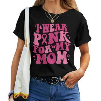 I Wear Pink For My Mom Support Breast Cancer Awareness Women T-shirt