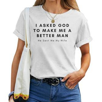 I Asked God To Make Me A Better Man God He Sent Me My Wife Women T-shirt | Mazezy