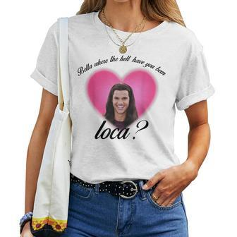 Bella Where The Hell Have You Been Loca Women T-shirt | Mazezy