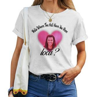 Bellas Where The Hell Have You Been Loca Women T-shirt | Mazezy