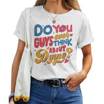 Do You Guys Ever Think About Dying For Women T-shirt - Seseable