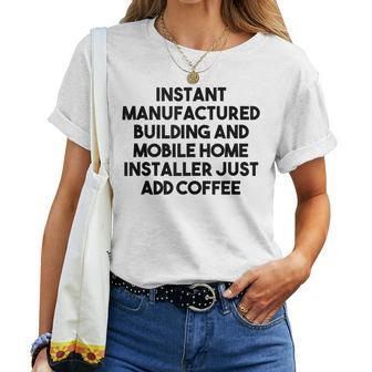 Instant Manufactured Mobile Home Installer Just Add Coffee Women T-shirt | Mazezy