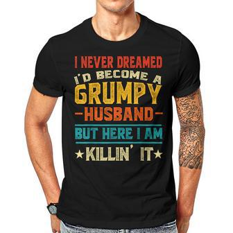 I Never Dreamed Id Be A Grumpy Husband Funny Grandpa People Gift For Women Men T-shirt Crewneck Short Sleeve | Mazezy
