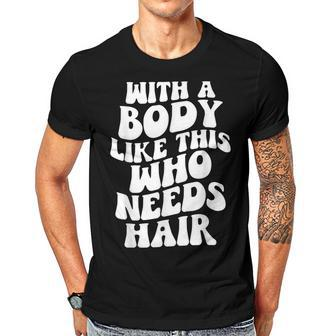 With A Body Like This Who Needs Hair Groovy Bald Dad Gift For Mens Gift For Women Men T-shirt Crewneck Short Sleeve | Mazezy