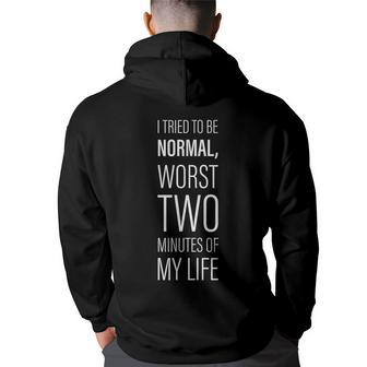 I Tried To Be Normal Worst Two Minutes Of My Life -- Back Print Hoodie | Mazezy