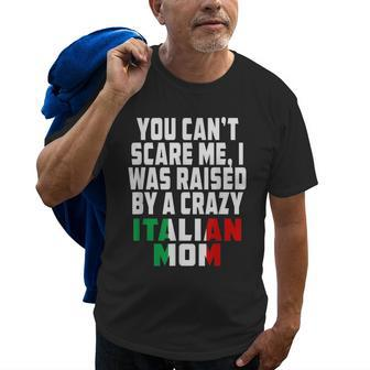 You Cant Scare Me I Was Raised By A Crazy Italian Mom Gifts For Mom Funny Gifts Old Men T-shirt | Mazezy