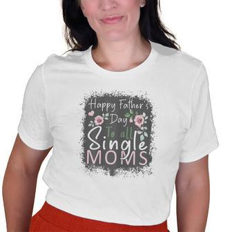 Happy Fathers Day To All Single Moms Old Women T-shirt Graphic Print Unisex Tee | Mazezy