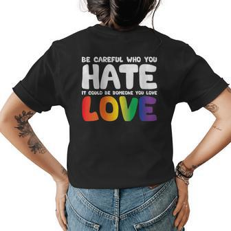 Be Careful Who You Hate It Could Be Someone You Love Pride Womens Back Print T-shirt | Mazezy