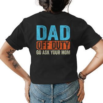 Dad Off Duty Go Ask Your Mom Men Parents Fathers Day Funny Womens Back Print T-shirt - Seseable