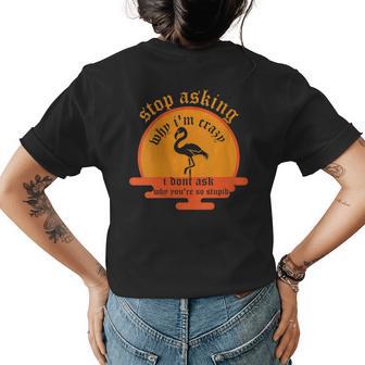 Funny Flamingo Stop Asking Why Im Crazy I Dont Ask Stupid Flamingo Funny Gifts Womens Back Print T-shirt | Mazezy