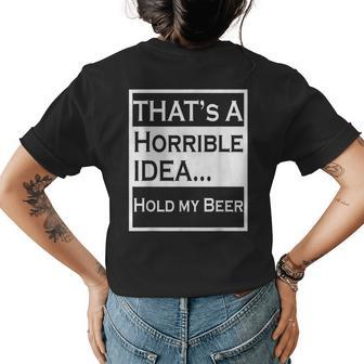 Thats A Horrible Idea Hold My Beer Funny Country Drinking Drinking Funny Designs Funny Gifts Womens Back Print T-shirt | Mazezy
