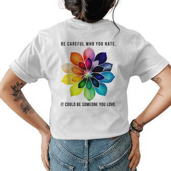 Be Careful Who You Hate It Could Be Someone You Love Womens Back Print T-shirt | Mazezy