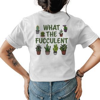 What The Fucculent | Funny Gardening Succulents Cactus Gift Cactus Funny Gifts Womens Back Print T-shirt | Mazezy